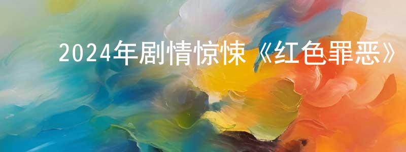﻿蔡顺源发布﻿2024年剧情惊悚《红色罪恶》BD中英双字迅雷下载_电影天堂